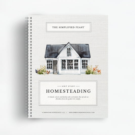 The Simplified Feast: Homesteading Unit Study. A Charlotte Mason and Eclectic family-style curriculum for grades K-8. 